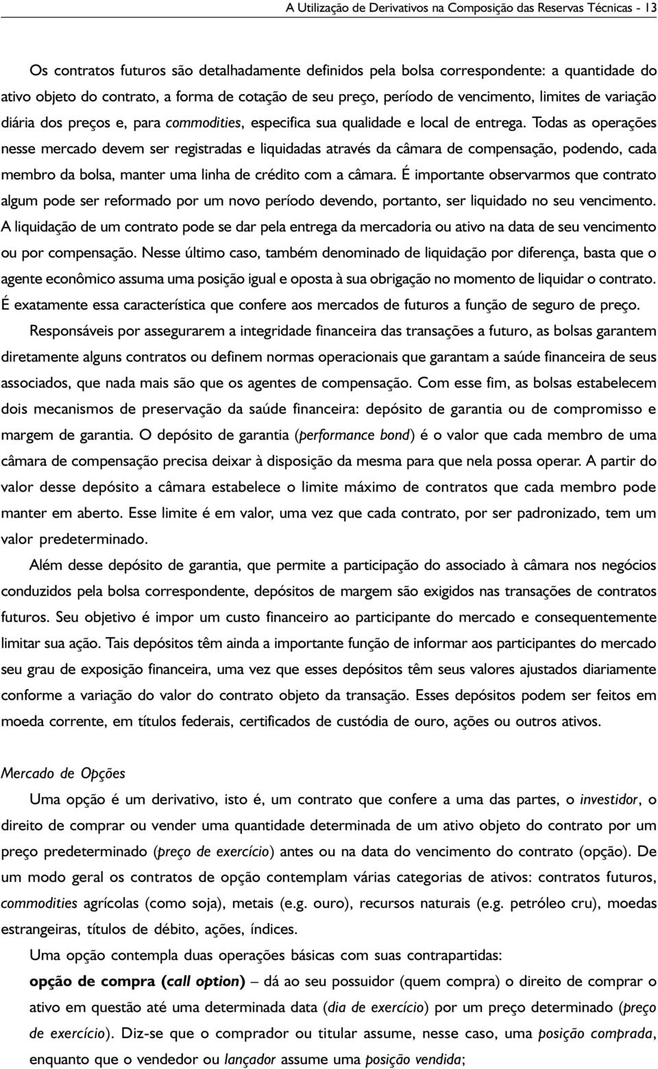 Todas as operações nesse mercado devem ser registradas e liquidadas através da câmara de compensação, podendo, cada membro da bolsa, manter uma linha de crédito com a câmara.