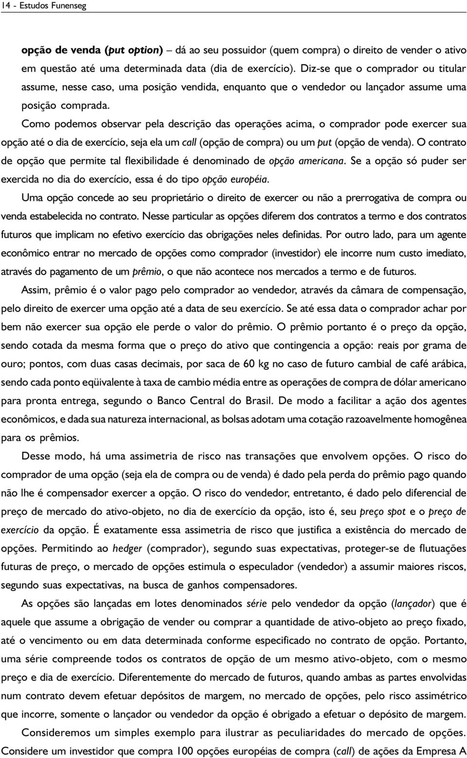 Como podemos observar pela descrição das operações acima, o comprador pode exercer sua opção até o dia de exercício, seja ela um call (opção de compra) ou um put (opção de venda).