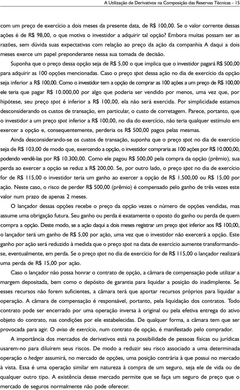 Embora muitas possam ser as razões, sem dúvida suas expectativas com relação ao preço da ação da companhia A daqui a dois meses exerce um papel preponderante nessa sua tomada de decisão.