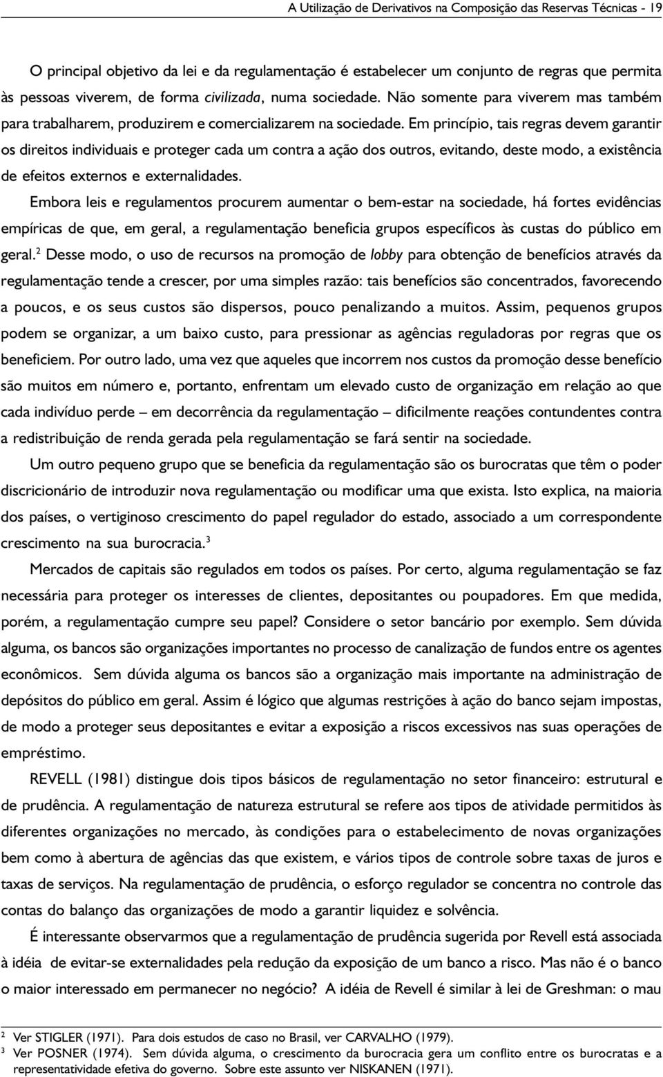 Em princípio, tais regras devem garantir os direitos individuais e proteger cada um contra a ação dos outros, evitando, deste modo, a existência de efeitos externos e externalidades.