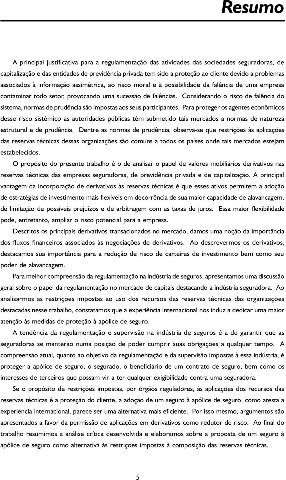 Considerando o risco de falência do sistema, normas de prudência são impostas aos seus participantes.