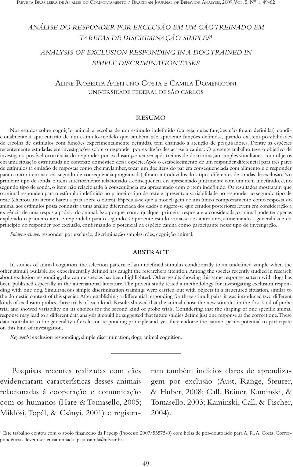 Roberta Aceituno Costa e Camila Domeniconi UNIVERSIDADE FEDERAL DE SÃO CARLOS RESUMO Nos estudos sobre cognição animal, a escolha de um estímulo indefinido (ou seja, cujas funções não foram