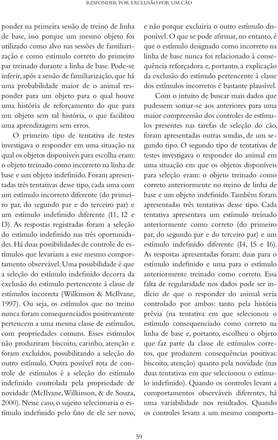 Pode-se inferir, após a sessão de familiarização, que há uma probabilidade maior de o animal responder para um objeto para o qual houve uma história de reforçamento do que para um objeto sem tal