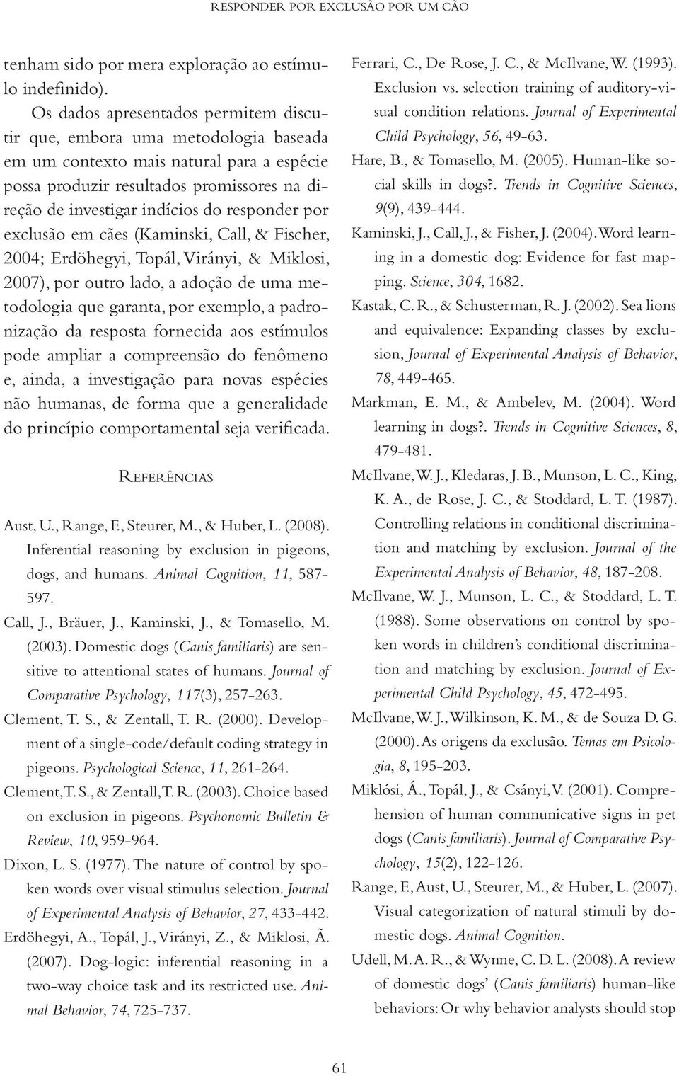 responder por exclusão em cães (Kaminski, Call, & Fischer, 2004; Erdöhegyi, Topál, Virányi, & Miklosi, 2007), por outro lado, a adoção de uma metodologia que garanta, por exemplo, a padronização da