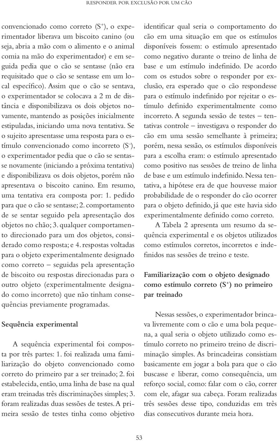 Assim que o cão se sentava, o experimentador se colocava a 2 m de distância e disponibilizava os dois objetos novamente, mantendo as posições inicialmente estipuladas, iniciando uma nova tentativa.