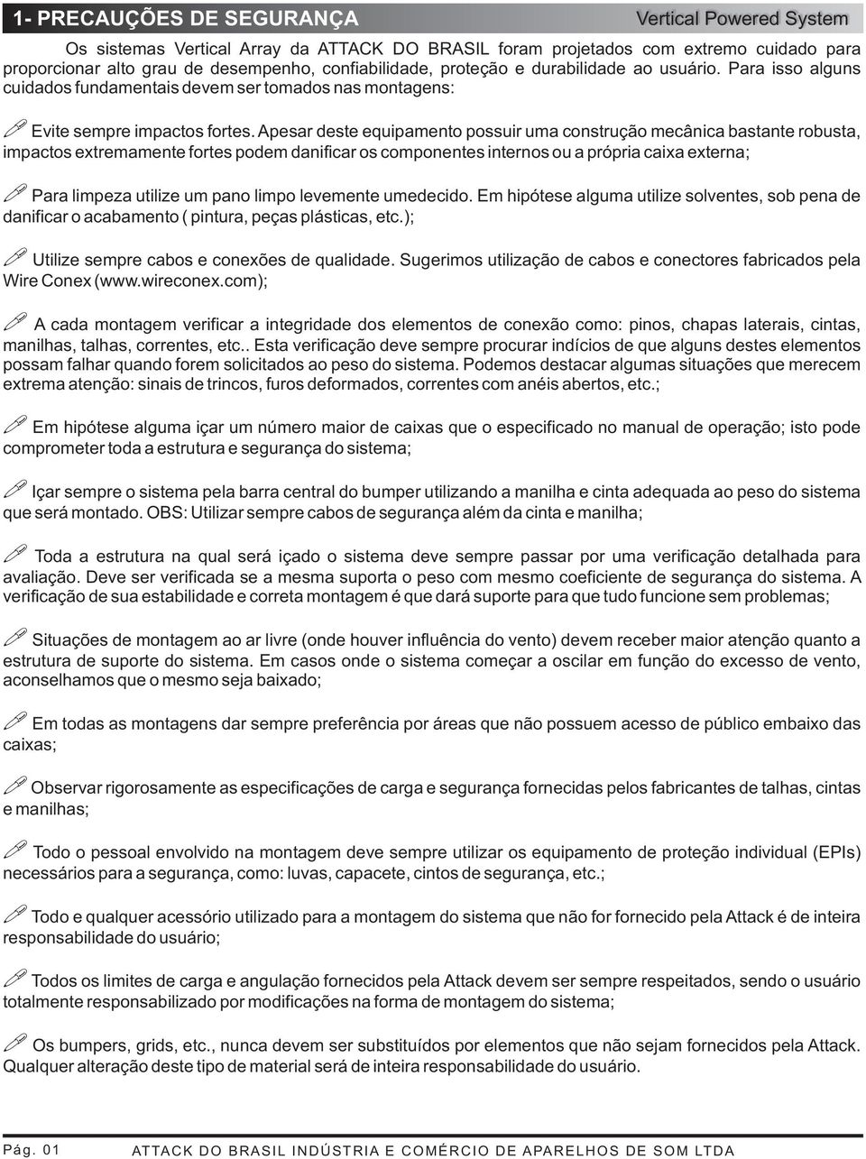 Apesar deste equipamento possuir uma construção mecânica bastante robusta, impactos extremamente fortes podem danificar os componentes internos ou a própria caixa externa; Para limpeza utilize um