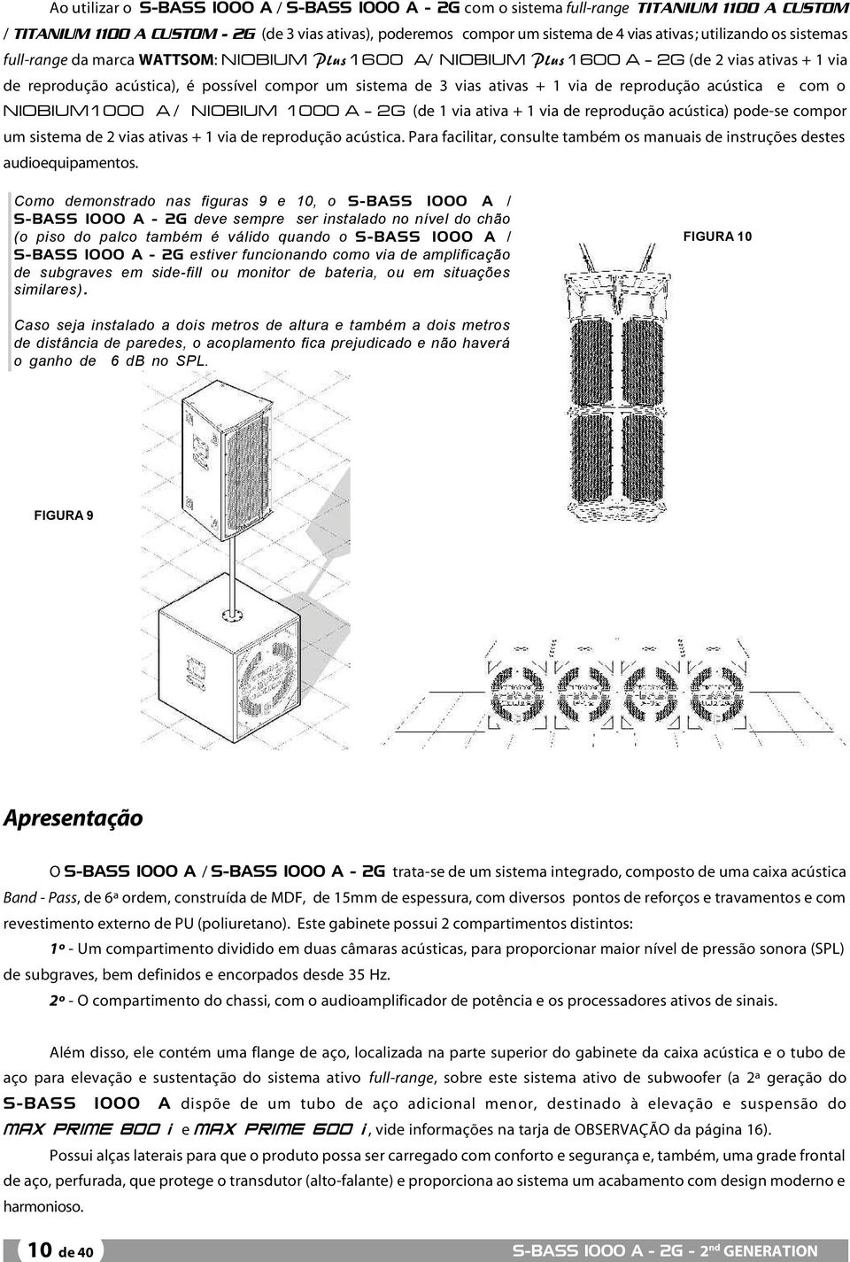 via de reprodução acústica e com o NIOBIUM1000 A / NIOBIUM 1000 A - 2G (de 1 via ativa + 1 via de reprodução acústica) pode-se compor um sistema de 2 vias ativas + 1 via de reprodução acústica.