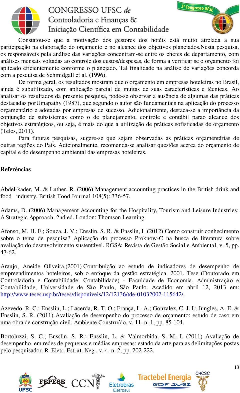 orçamento foi aplicado eficientemente conforme o planejado. Tal finalidade na análise de variações concorda com a pesquisa de Schmidgall et al. (1996).