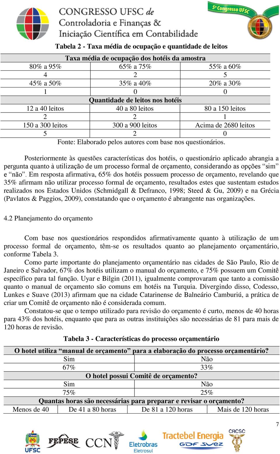 Posteriormente às questões características dos hotéis, o questionário aplicado abrangia a pergunta quanto à utilização de um processo formal de orçamento, considerando as opções sim e não.