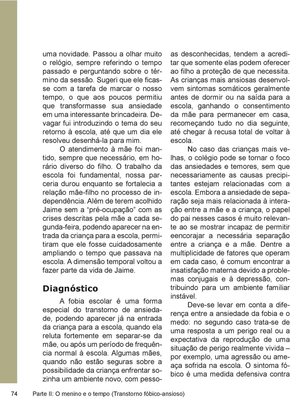 Devagar fui introduzindo o tema do seu retorno à escola, até que um dia ele resolveu desenhá-la para mim. O atendimento à mãe foi mantido, sempre que necessário, em horário diverso do filho.