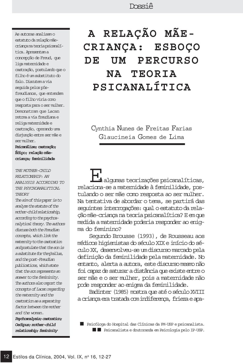 Demonstram que Lacan retoma a via freudiana e religa maternidade e castração, operando uma disjunção entre ser mãe e ser mulher.