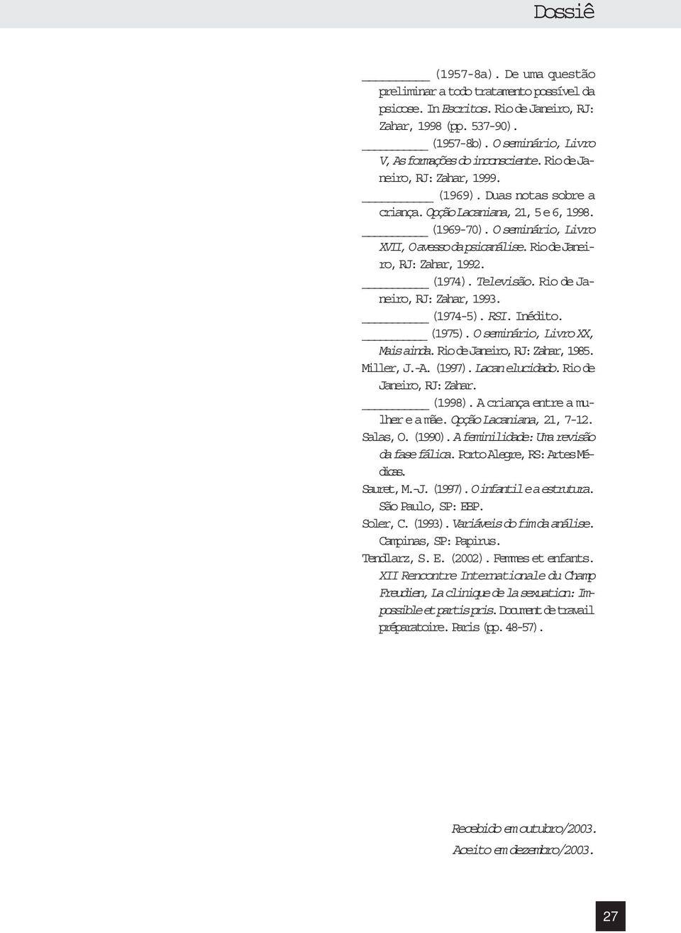 (1974). Televisão. Rio de Janeiro, RJ: Zahar, 1993. (1974-5). RSI. Inédito. (1975). O seminário, Livro XX, Mais ainda. Rio de Janeiro, RJ: Zahar, 1985. Miller, J.-A. (1997). Lacan elucidado.