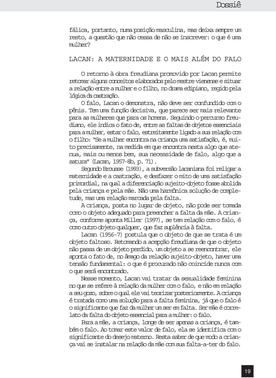 no drama edipiano, regido pela lógica da castração. O falo, Lacan o demonstra, não deve ser confundido com o pênis.