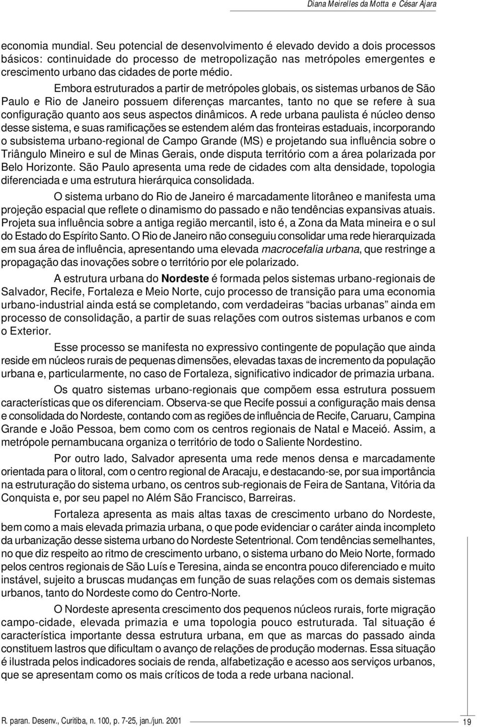 Embora estruturados a partir de metrópoles globais, os sistemas urbanos de São Paulo e Rio de Janeiro possuem diferenças marcantes, tanto no que se refere à sua configuração quanto aos seus aspectos