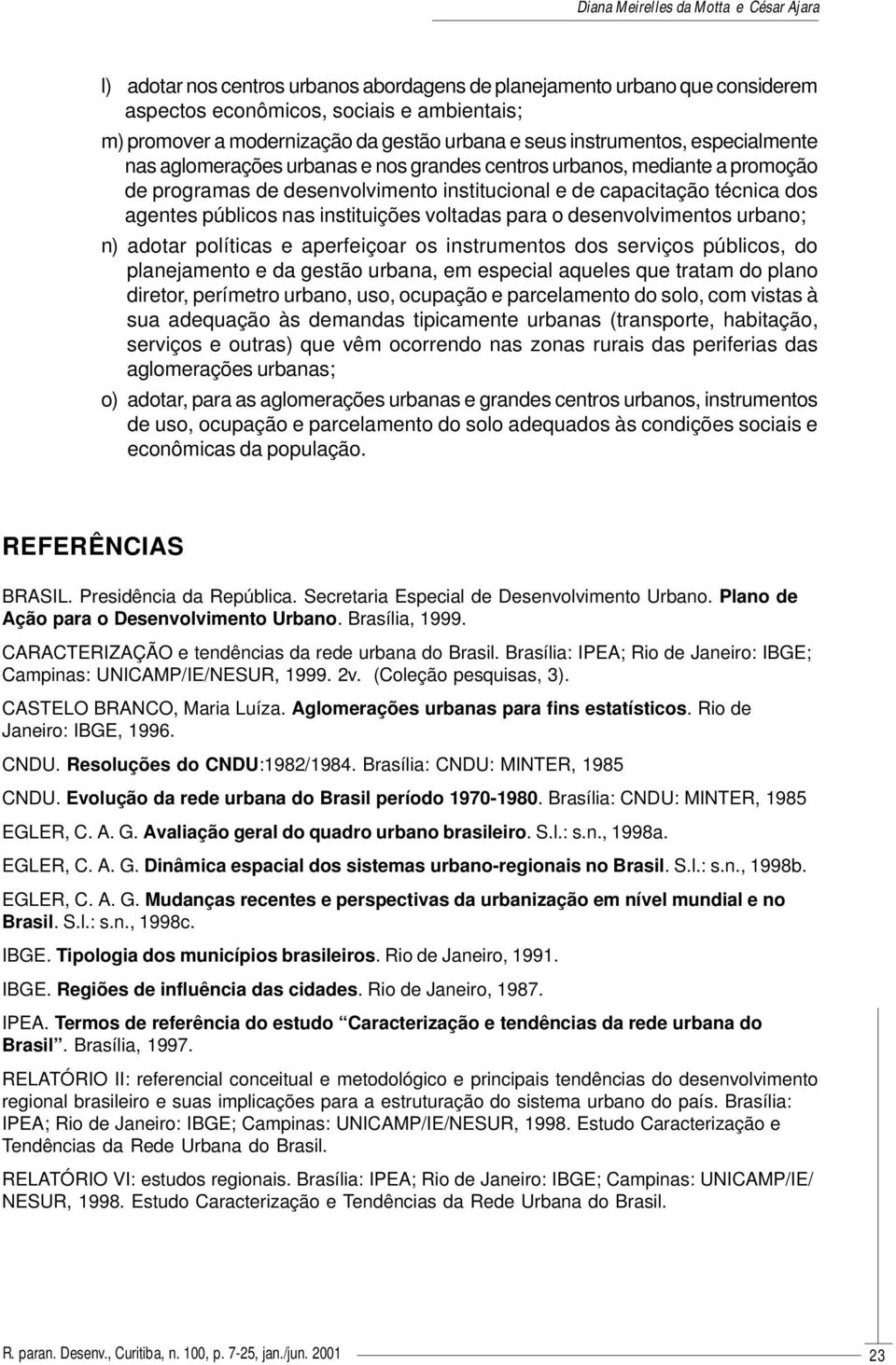 voltadas para o desenvolvimentos urbano; n) adotar políticas e aperfeiçoar os instrumentos dos serviços públicos, do planejamento e da gestão urbana, em especial aqueles que tratam do plano diretor,