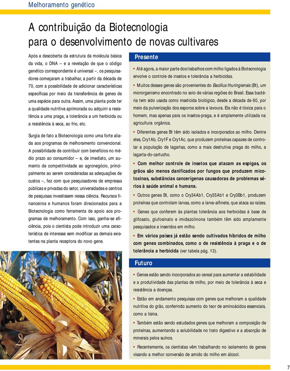 de uma espécie para outra. Assim, uma planta pode ter a qualidade nutritiva aprimorada ou adquirir a resistência a uma praga, a tolerância a um herbicida ou a resistência à seca, ao frio, etc.