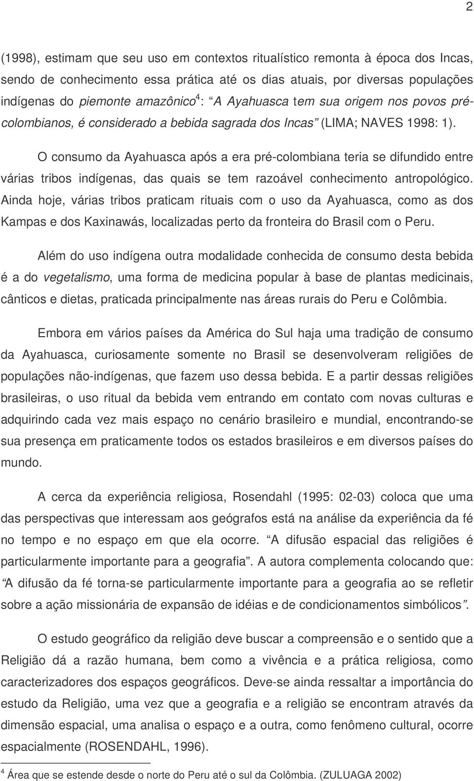 O consumo da Ayahuasca após a era pré-colombiana teria se difundido entre várias tribos indígenas, das quais se tem razoável conhecimento antropológico.