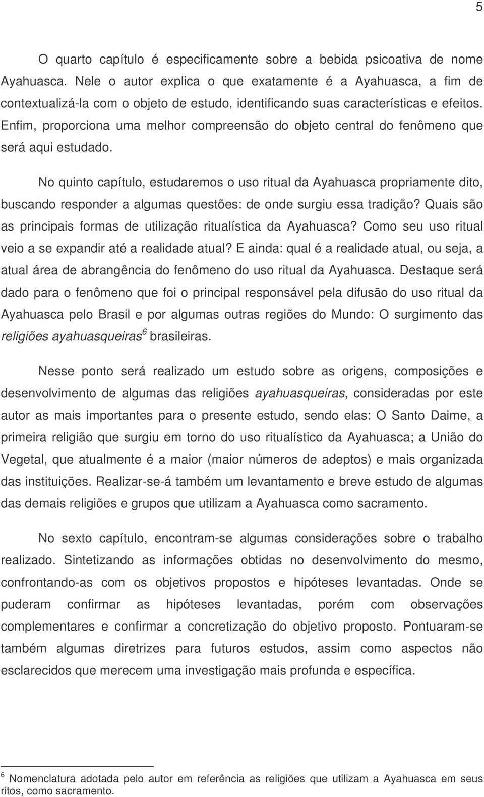 Enfim, proporciona uma melhor compreensão do objeto central do fenômeno que será aqui estudado.