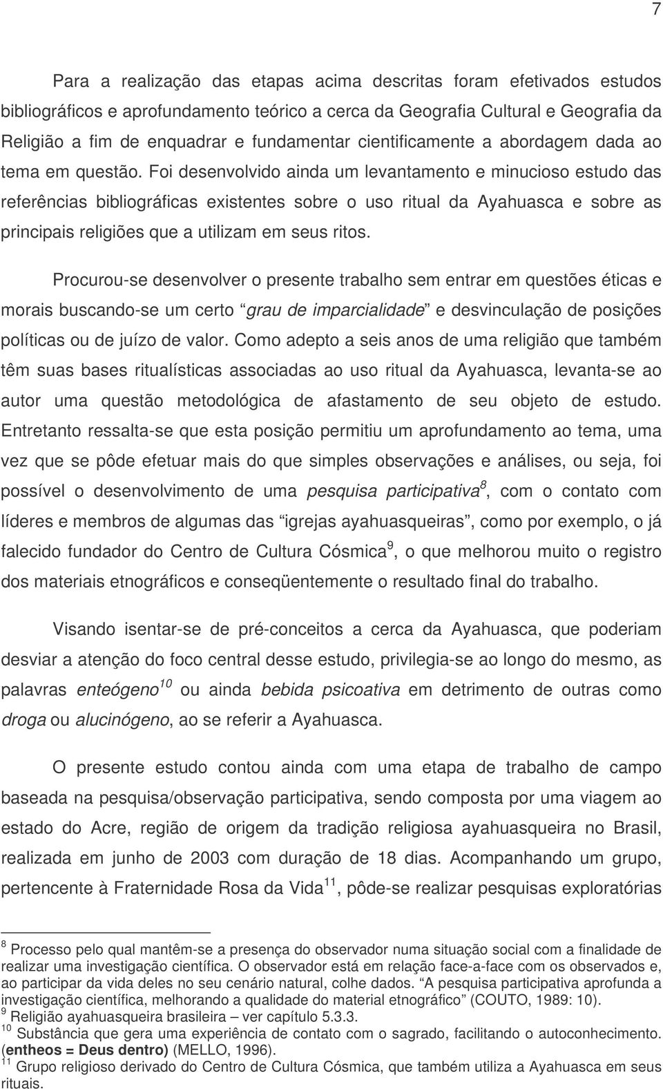 Foi desenvolvido ainda um levantamento e minucioso estudo das referências bibliográficas existentes sobre o uso ritual da Ayahuasca e sobre as principais religiões que a utilizam em seus ritos.