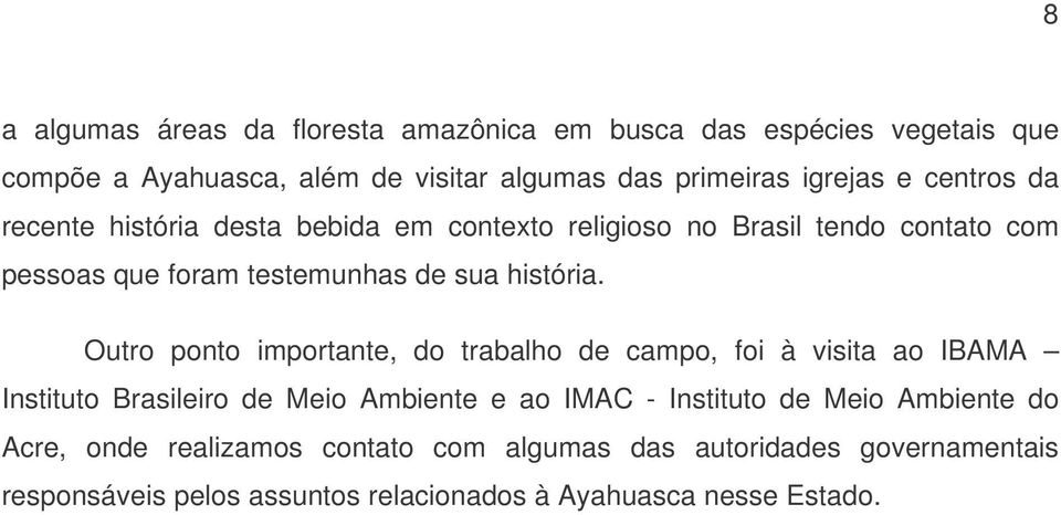 Outro ponto importante, do trabalho de campo, foi à visita ao IBAMA Instituto Brasileiro de Meio Ambiente e ao IMAC - Instituto de Meio