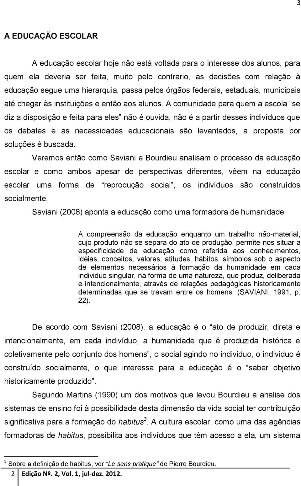 A comunidade para quem a escola se diz a disposição e feita para eles não é ouvida, não é a partir desses indivíduos que os debates e as necessidades educacionais são levantados, a proposta por