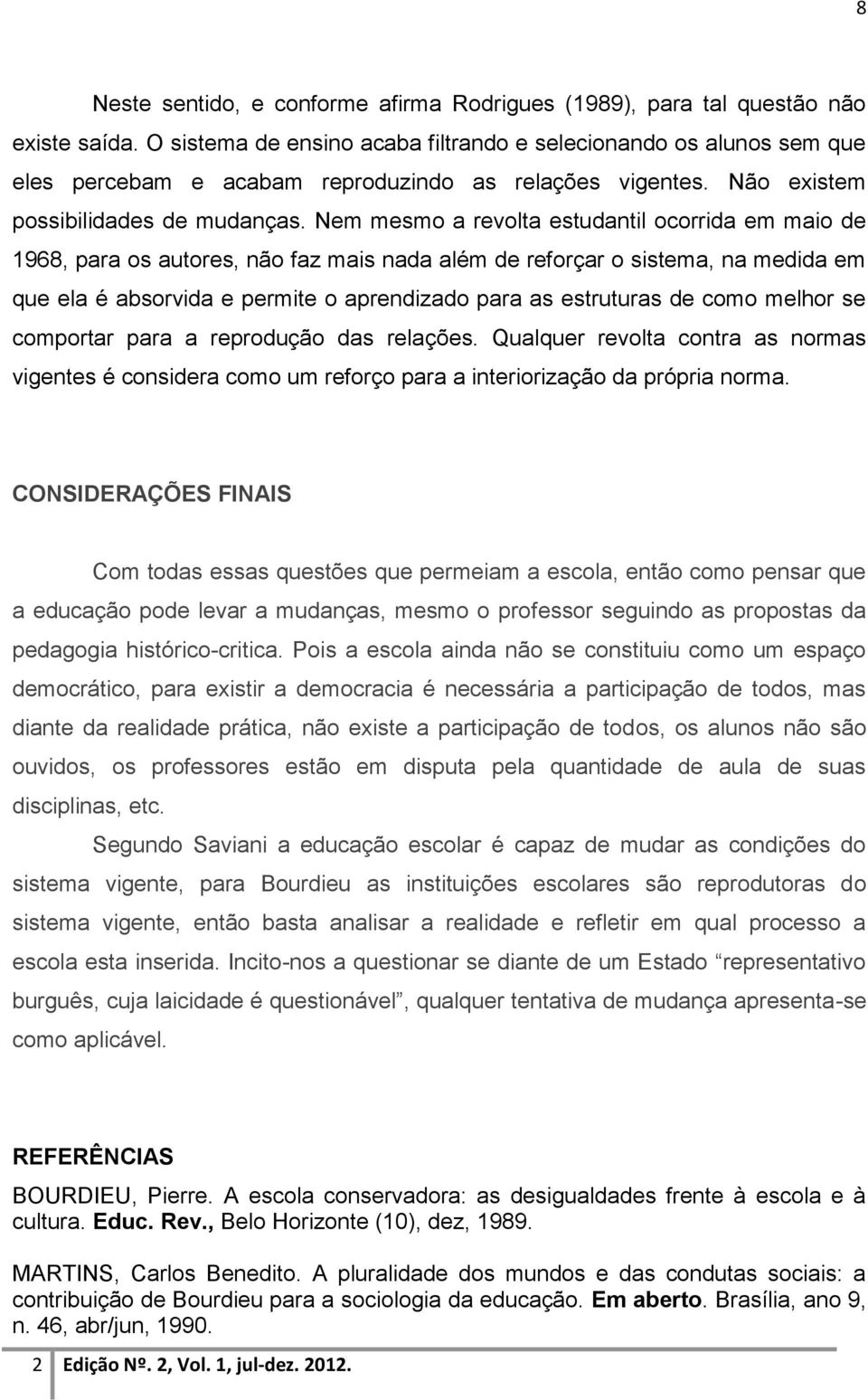 Nem mesmo a revolta estudantil ocorrida em maio de 1968, para os autores, não faz mais nada além de reforçar o sistema, na medida em que ela é absorvida e permite o aprendizado para as estruturas de