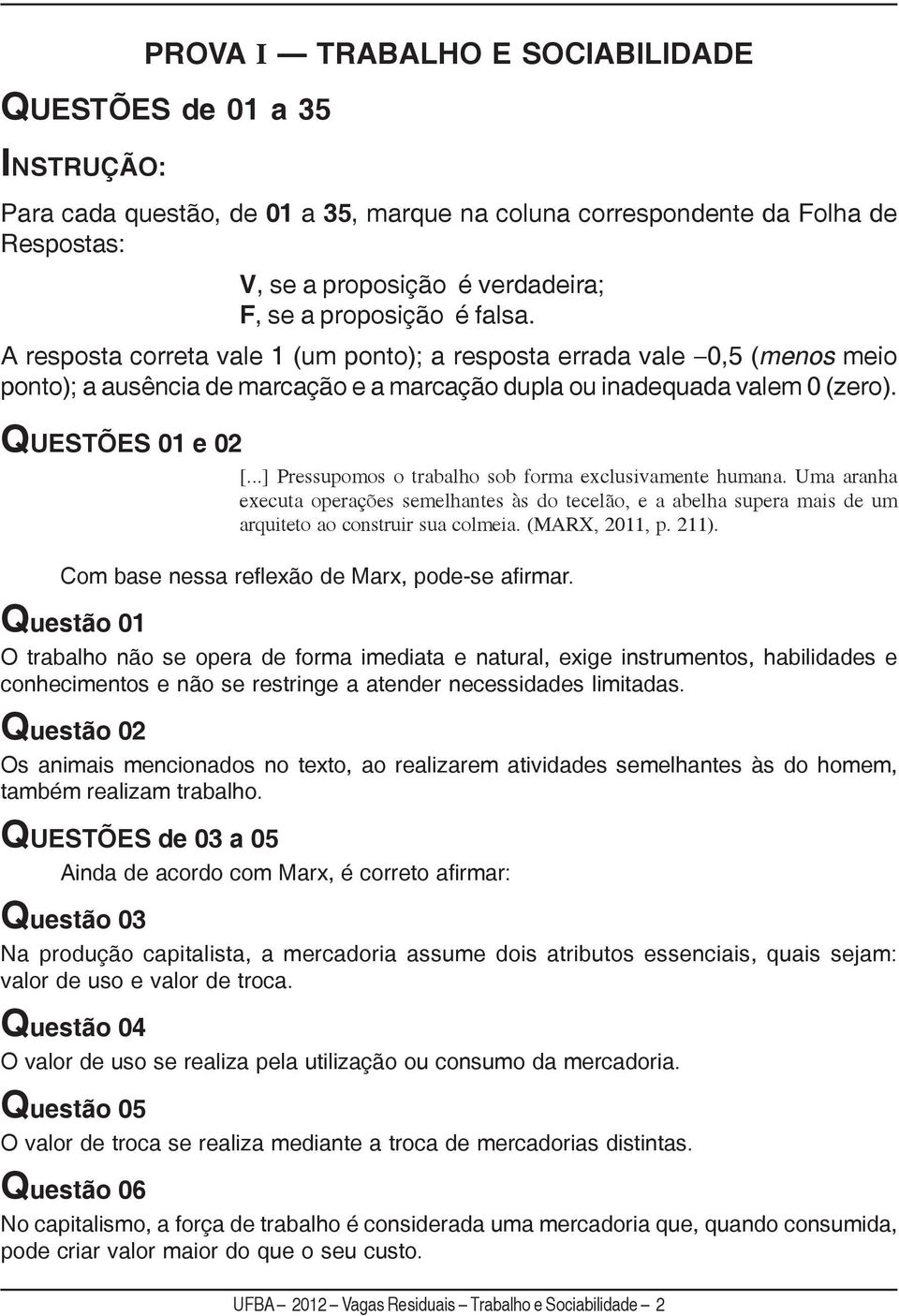 ..] Pressupomos o trabalho sob forma exclusivamente humana. Uma aranha executa operações semelhantes às do tecelão, e a abelha supera mais de um arquiteto ao construir sua colmeia. (MARX, 2011, p.