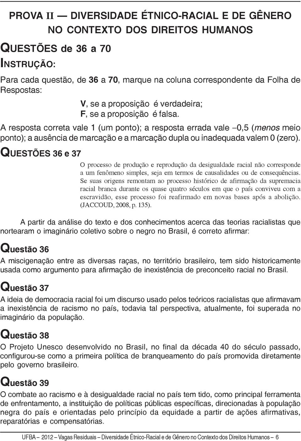 A resposta correta vale 1 (um ponto); a resposta errada vale 0,5 (menos meio ponto); a ausência de marcação e a marcação dupla ou inadequada valem 0 (zero).