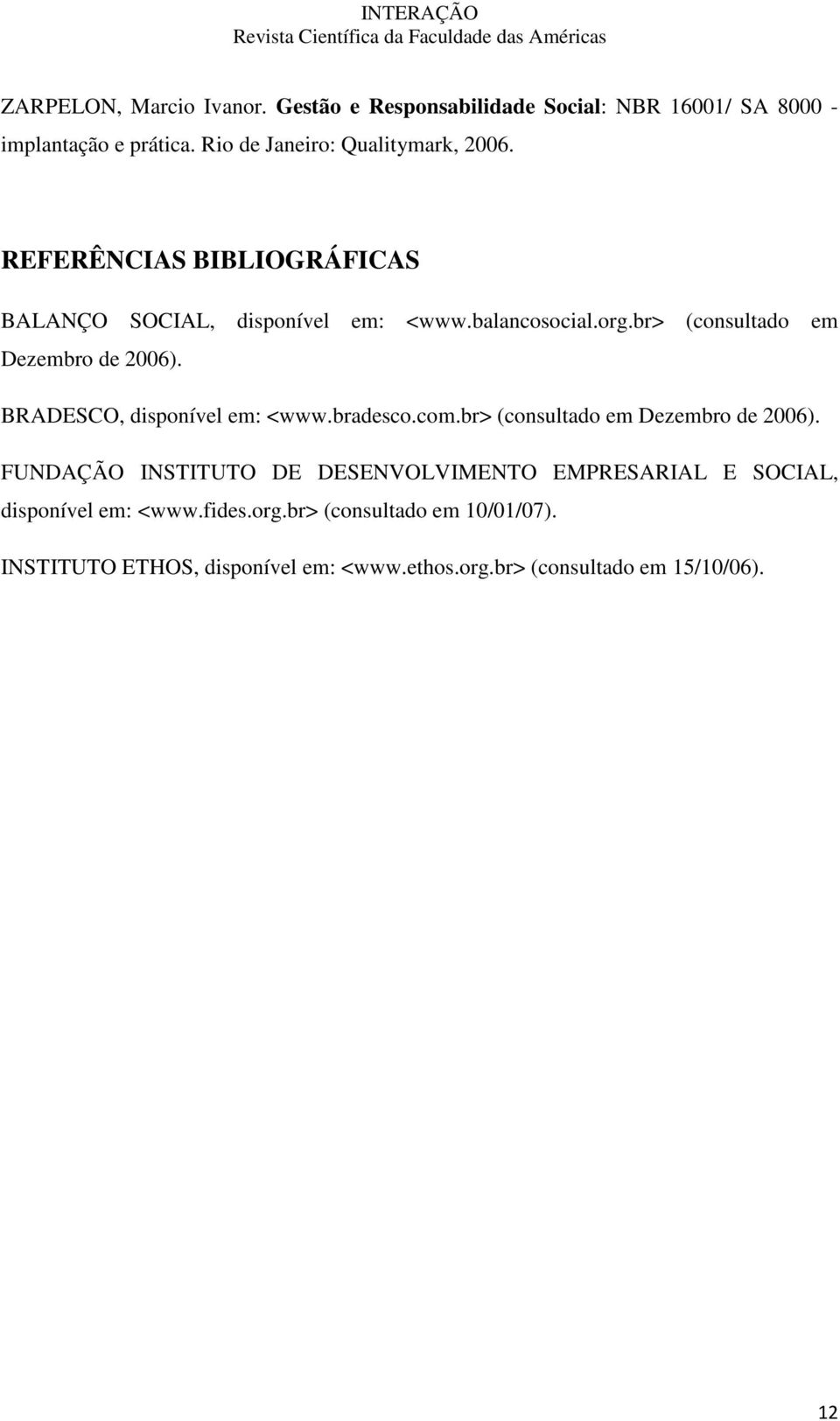 br> (consultado em Dezembro de 2006). BRADESCO, disponível em: <www.bradesco.com.br> (consultado em Dezembro de 2006). FUNDAÇÃO INSTITUTO DE DESENVOLVIMENTO EMPRESARIAL E SOCIAL, disponível em: <www.