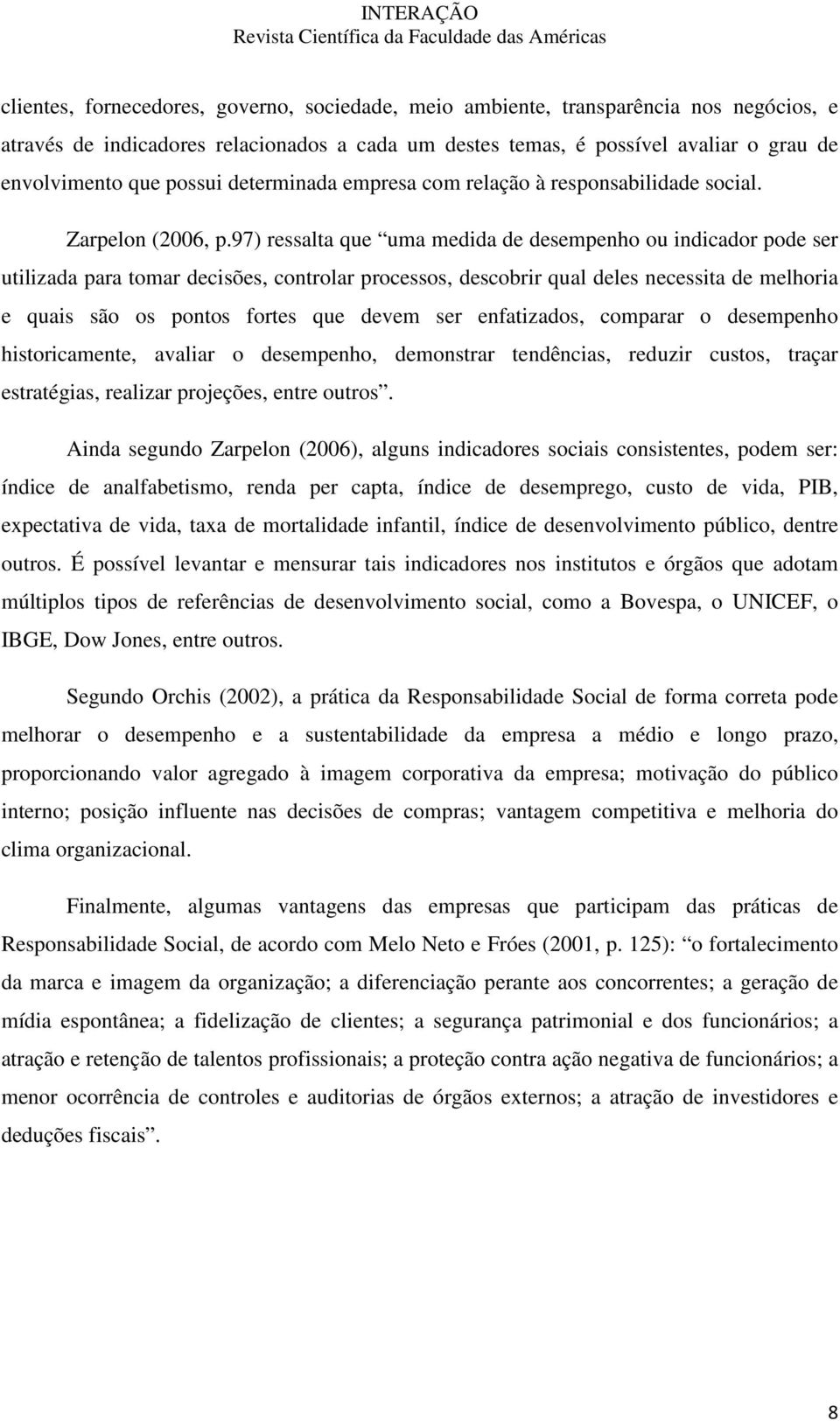 97) ressalta que uma medida de desempenho ou indicador pode ser utilizada para tomar decisões, controlar processos, descobrir qual deles necessita de melhoria e quais são os pontos fortes que devem