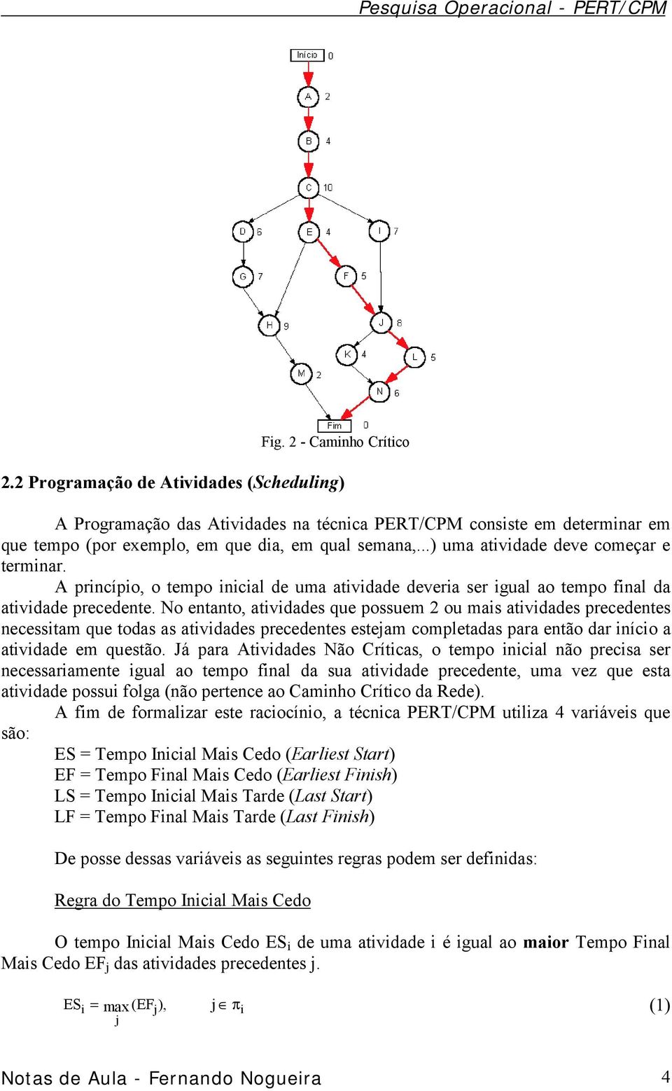 No entanto, atividades que possuem 2 ou mais atividades precedentes necessitam que todas as atividades precedentes estejam completadas para então dar início a atividade em questão.