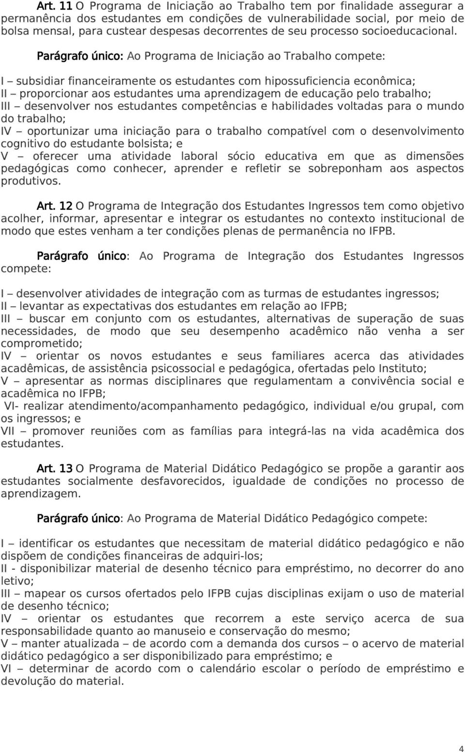 Parágrafo único: Ao Programa de Iniciação ao Trabalho compete: I subsidiar financeiramente os estudantes com hipossuficiencia econômica; II proporcionar aos estudantes uma aprendizagem de educação