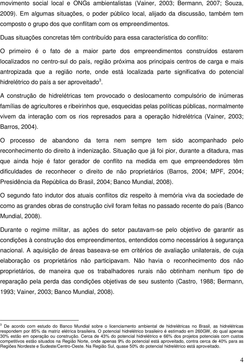 Duas situações concretas têm contribuído para essa característica do conflito: O primeiro é o fato de a maior parte dos empreendimentos construídos estarem localizados no centro-sul do país, região