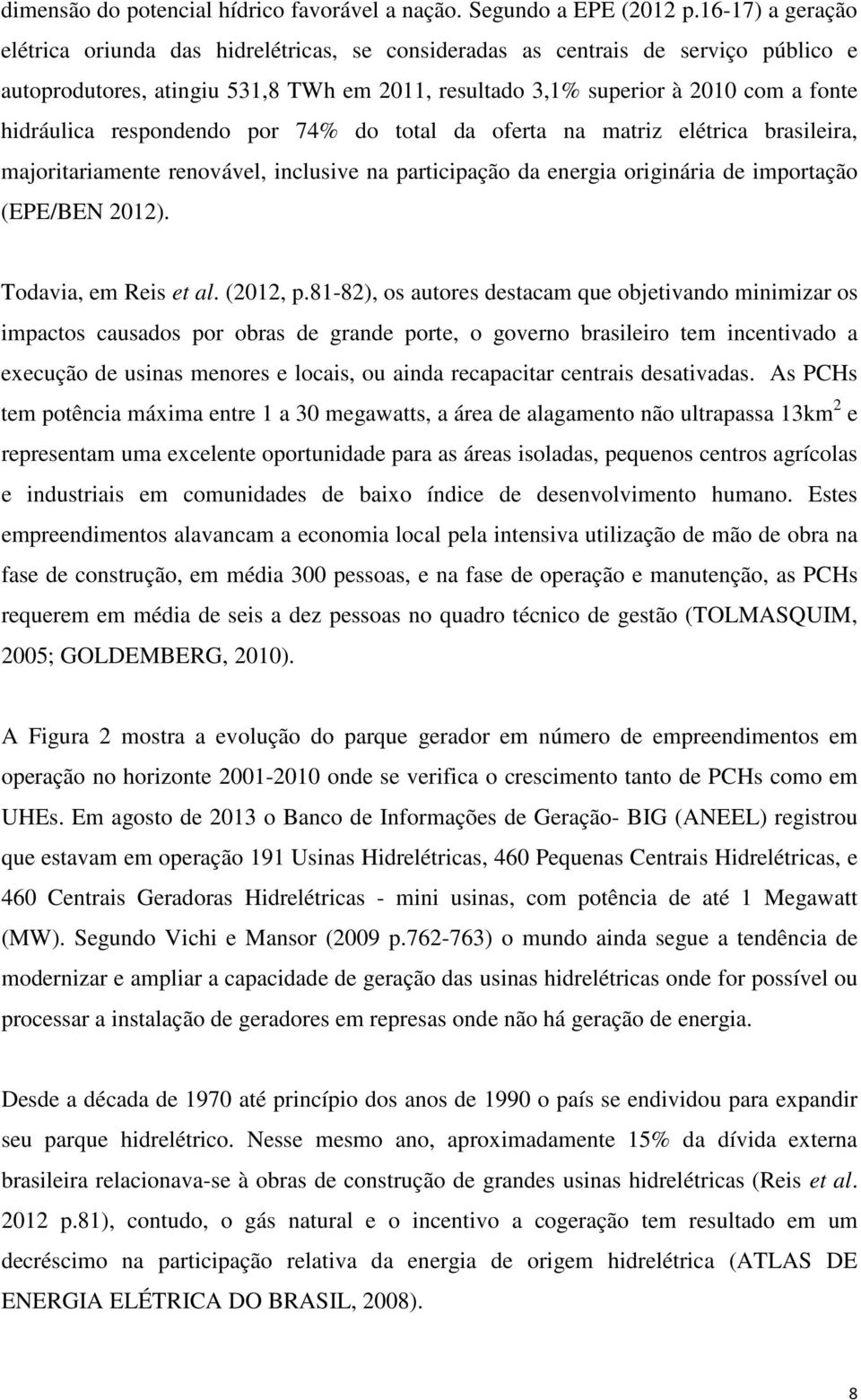 respondendo por 74% do total da oferta na matriz elétrica brasileira, majoritariamente renovável, inclusive na participação da energia originária de importação (EPE/BEN 2012). Todavia, em Reis et al.