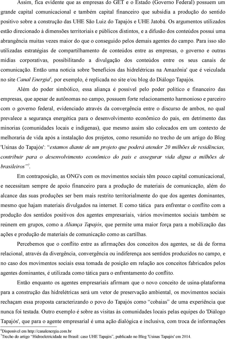 Os argumentos utilizados estão direcionado à dimensões territoriais e públicos distintos, e a difusão dos conteúdos possui uma abrangência muitas vezes maior do que o conseguido pelos demais agentes