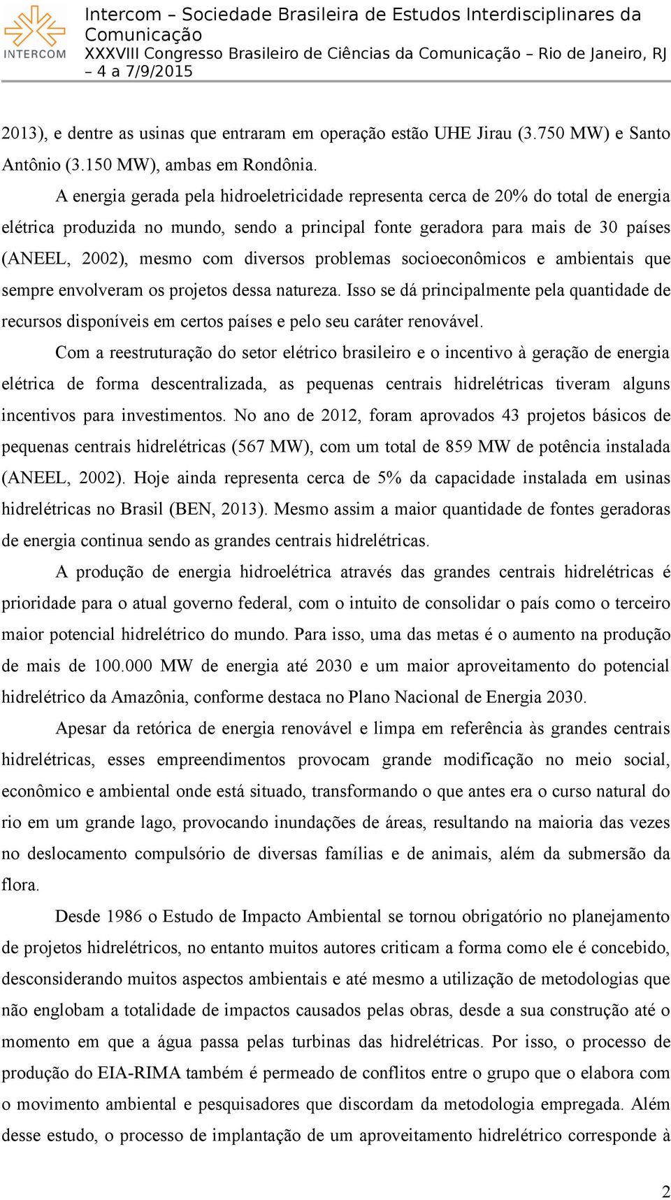 A energia gerada pela hidroeletricidade representa cerca de 20% do total de energia elétrica produzida no mundo, sendo a principal fonte geradora para mais de 30 países (ANEEL, 2002), mesmo com