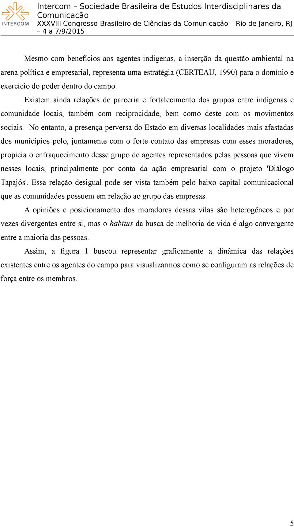 Existem ainda relações de parceria e fortalecimento dos grupos entre indígenas e comunidade locais, também com reciprocidade, bem como deste com os movimentos sociais.