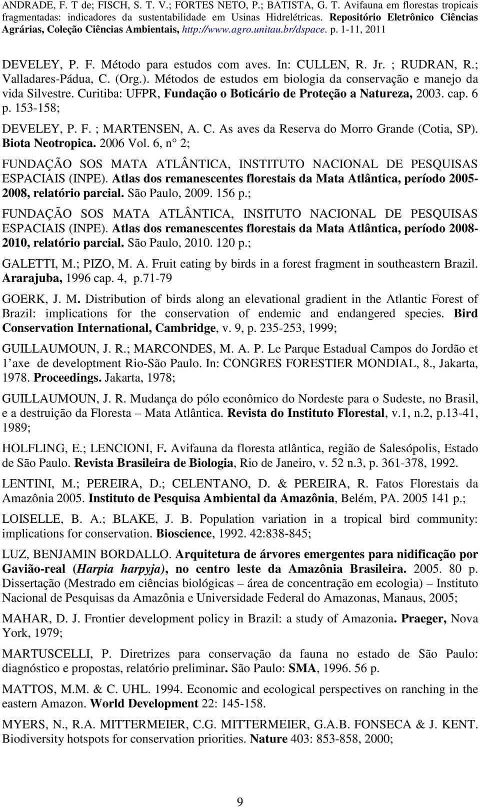 6, n 2; FUNDAÇÃO SOS MATA ATLÂNTICA, INSTITUTO NACIONAL DE PESQUISAS ESPACIAIS (INPE). Atlas dos remanescentes florestais da Mata Atlântica, período 2005-2008, relatório parcial. São Paulo, 2009.