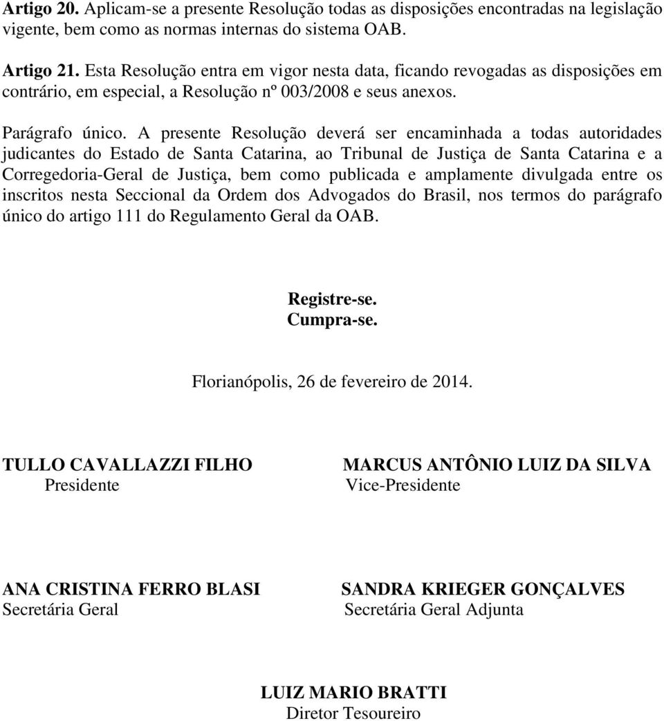 A presente Resolução deverá ser encaminhada a todas autoridades judicantes do Estado de Santa Catarina, ao Tribunal de Justiça de Santa Catarina e a Corregedoria-Geral de Justiça, bem como publicada