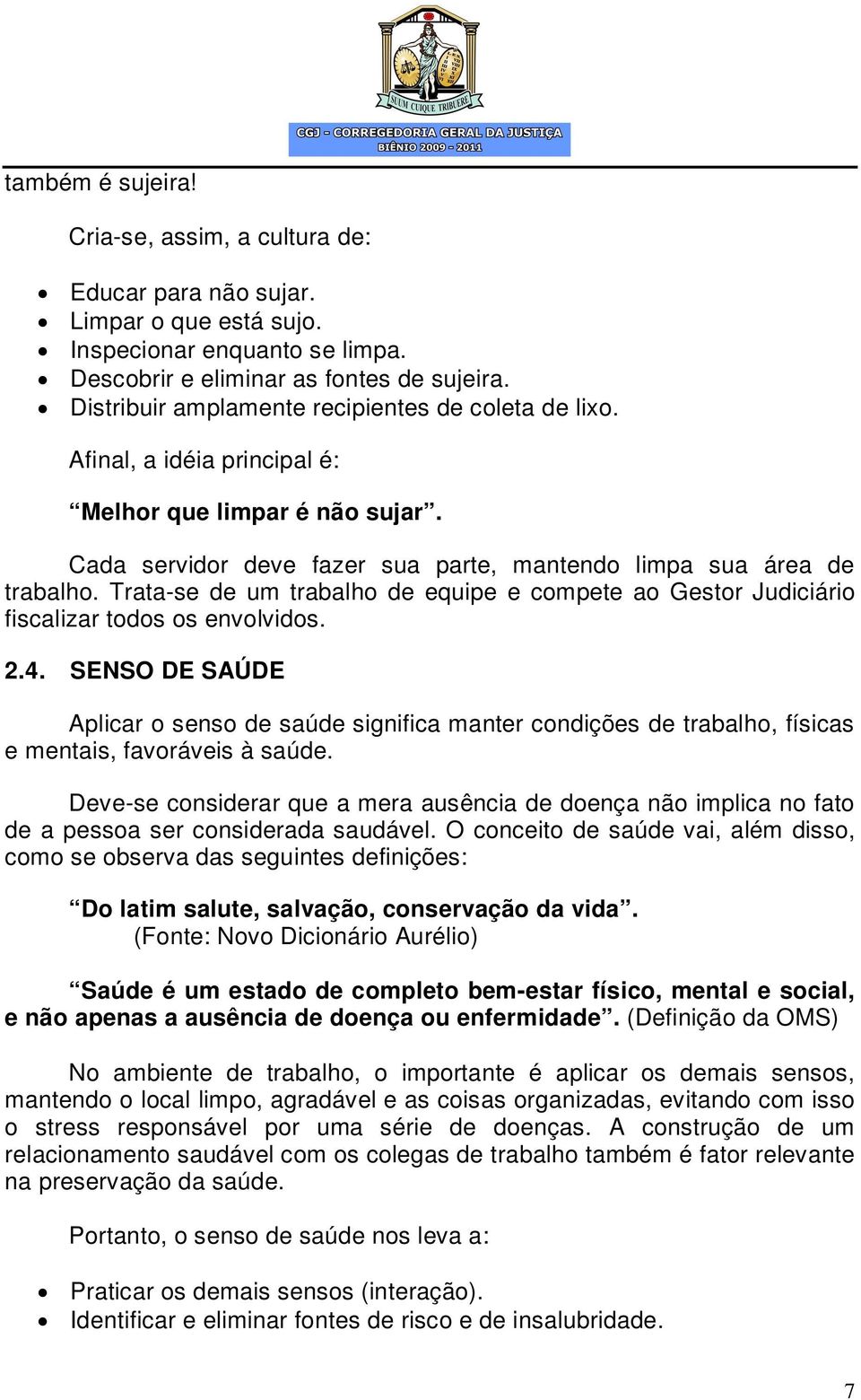 Trata-se de um trabalho de equipe e compete ao Gestor Judiciário fiscalizar todos os envolvidos. 2.4.