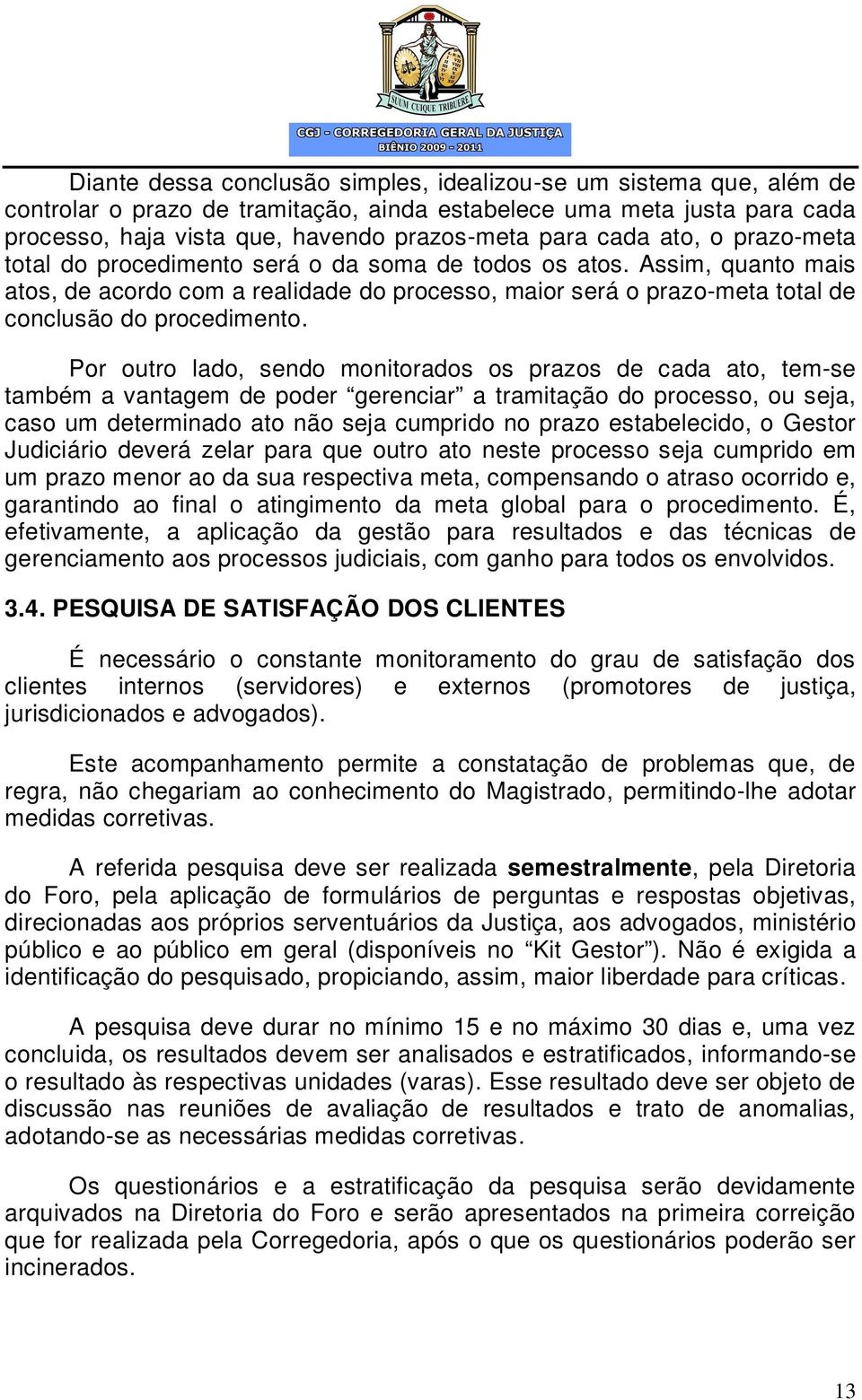 Por outro lado, sendo monitorados os prazos de cada ato, tem-se também a vantagem de poder gerenciar a tramitação do processo, ou seja, caso um determinado ato não seja cumprido no prazo