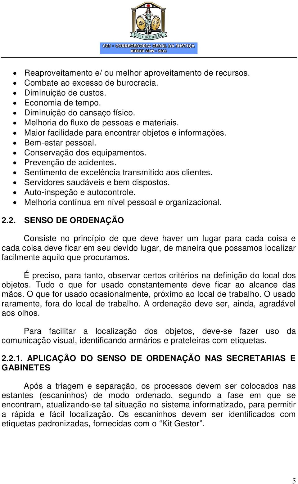 Sentimento de excelência transmitido aos clientes. Servidores saudáveis e bem dispostos. Auto-inspeção e autocontrole. Melhoria contínua em nível pessoal e organizacional. 2.