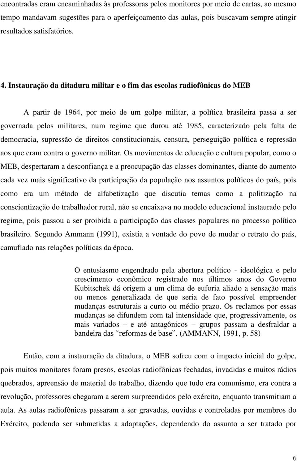 Instauração da ditadura militar e o fim das escolas radiofônicas do MEB A partir de 1964, por meio de um golpe militar, a política brasileira passa a ser governada pelos militares, num regime que