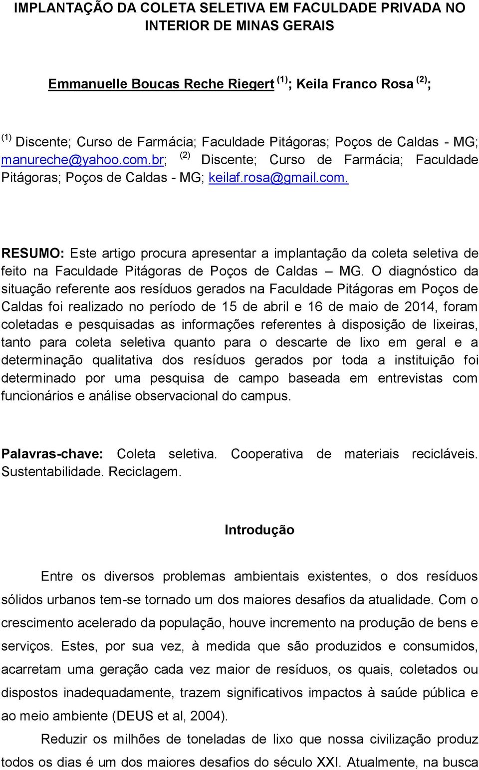 O diagnóstico da situação referente aos resíduos gerados na Faculdade Pitágoras em Poços de Caldas foi realizado no período de 15 de abril e 16 de maio de 2014, foram coletadas e pesquisadas as