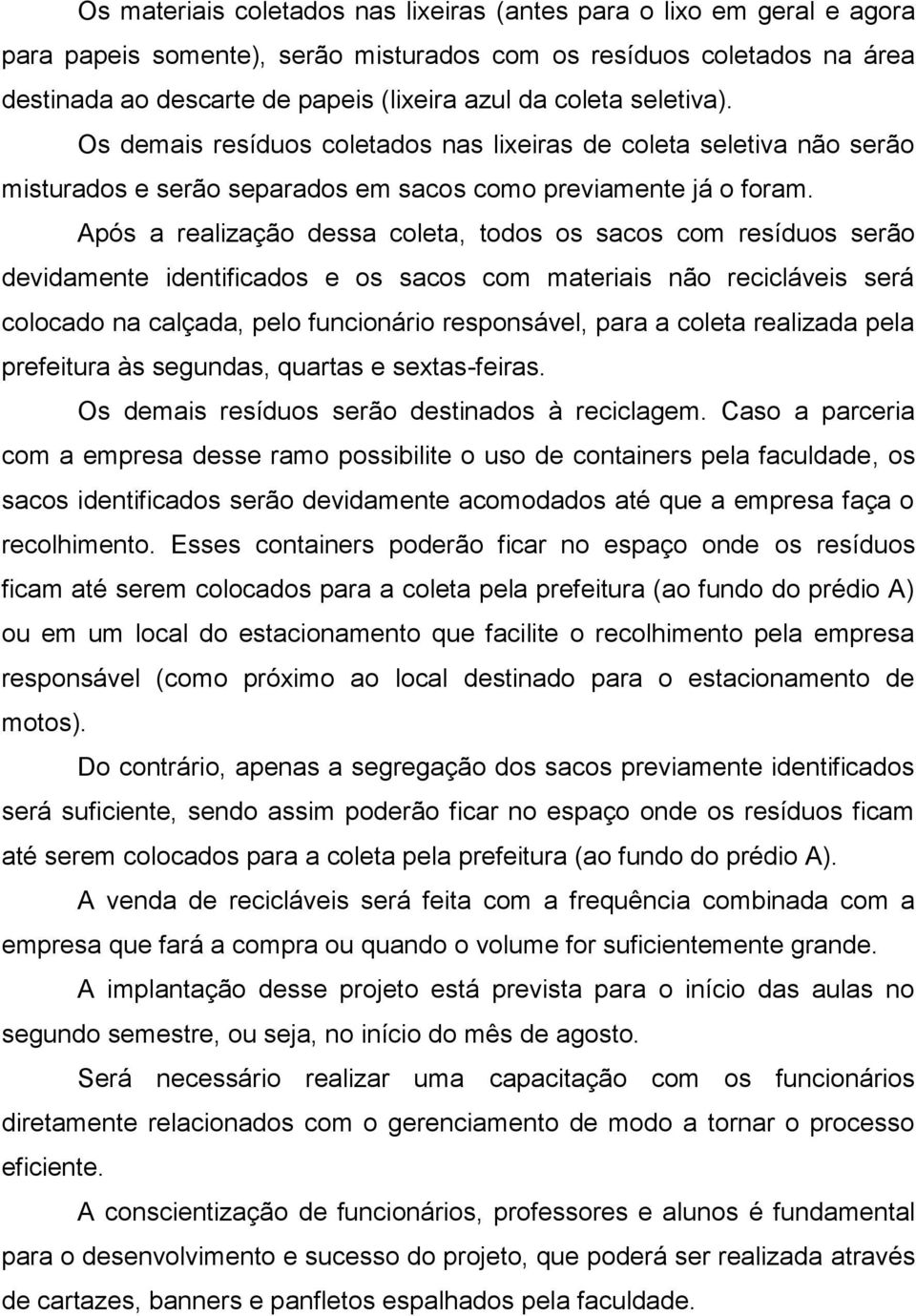 Após a realização dessa coleta, todos os sacos com resíduos serão devidamente identificados e os sacos com materiais não recicláveis será colocado na calçada, pelo funcionário responsável, para a