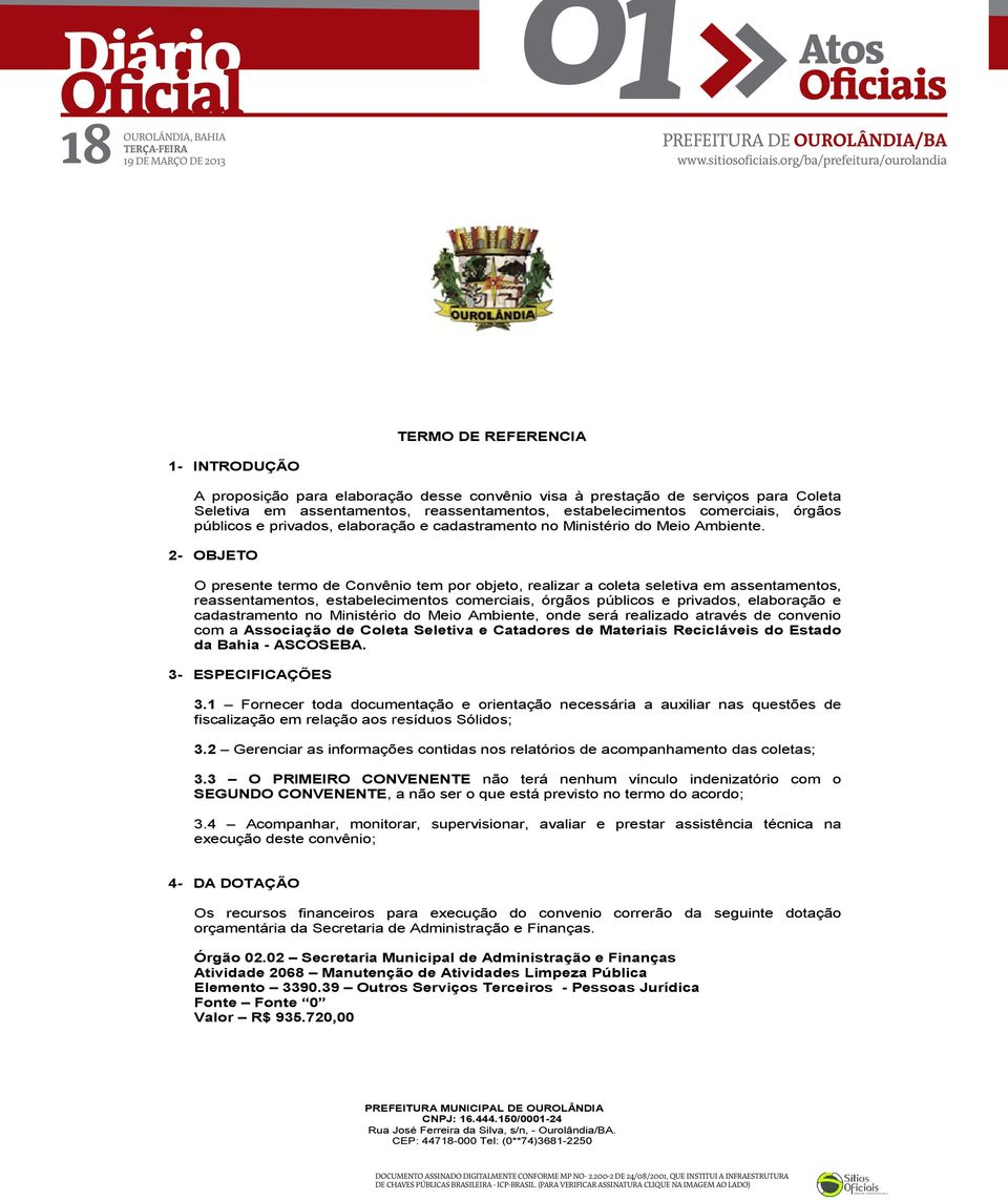 2- OBJETO O presente termo de Convênio tem por objeto, realizar a coleta seletiva em assentamentos, reassentamentos, estabelecimentos comerciais, órgãos públicos e privados, elaboração e