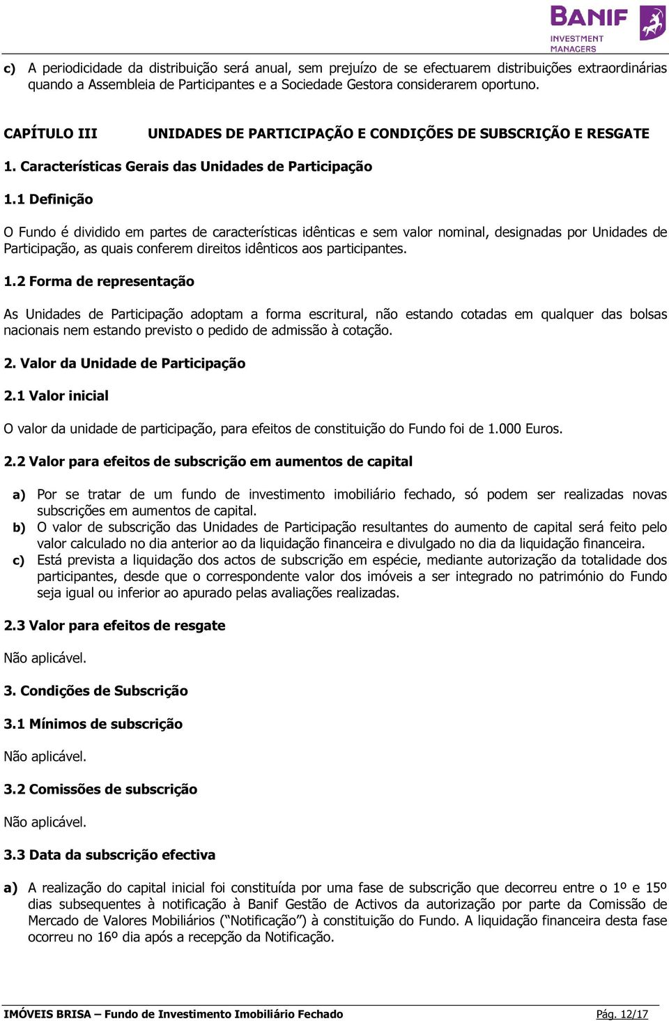 1 Definição O Fundo é dividido em partes de características idênticas e sem valor nominal, designadas por Unidades de Participação, as quais conferem direitos idênticos aos participantes. 1.