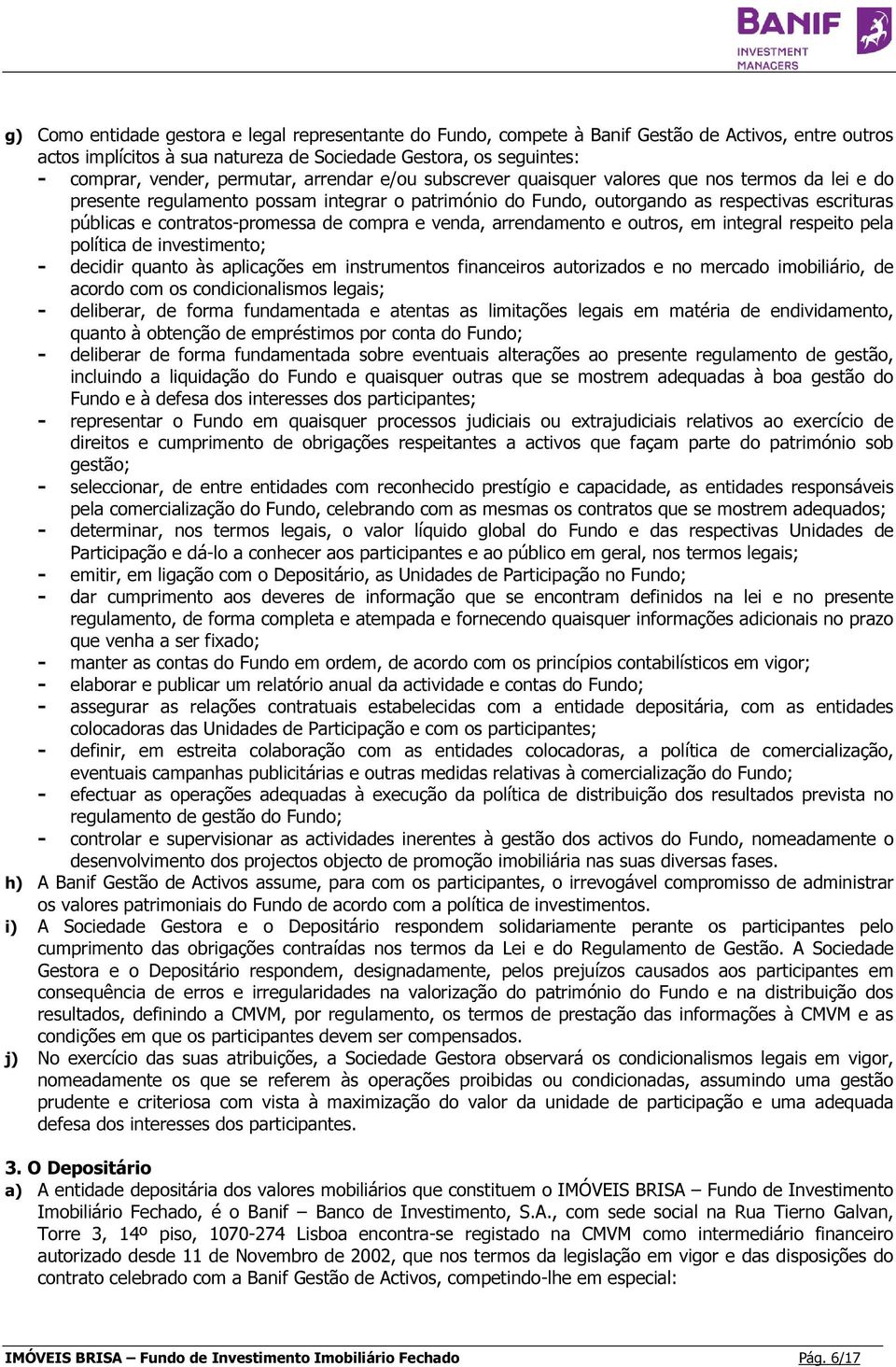 contratos-promessa de compra e venda, arrendamento e outros, em integral respeito pela política de investimento; - decidir quanto às aplicações em instrumentos financeiros autorizados e no mercado