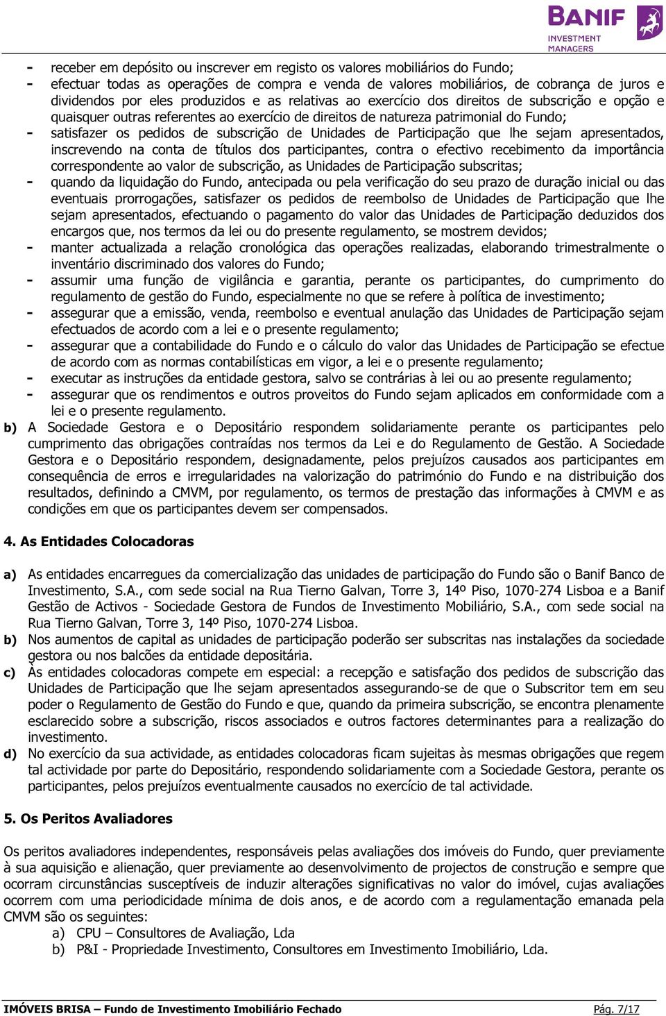 subscrição de Unidades de Participação que lhe sejam apresentados, inscrevendo na conta de títulos dos participantes, contra o efectivo recebimento da importância correspondente ao valor de