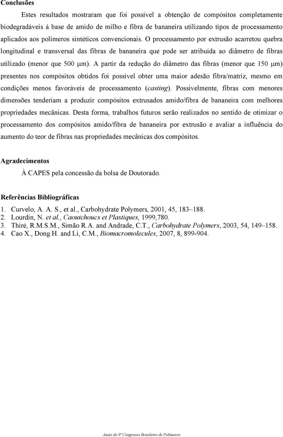 O processamento por extrusão acarretou quebra longitudinal e transversal das fibras de bananeira que pode ser atribuída ao diâmetro de fibras utilizado (menor que 500 µm).